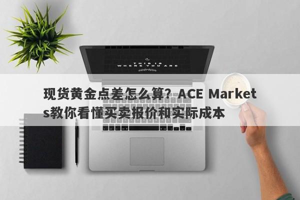 现货黄金点差怎么算？ACE Markets教你看懂买卖报价和实际成本