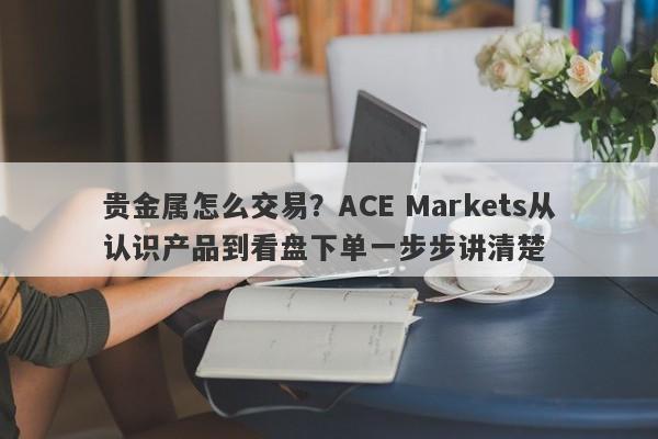 贵金属怎么交易？ACE Markets从认识产品到看盘下单一步步讲清楚