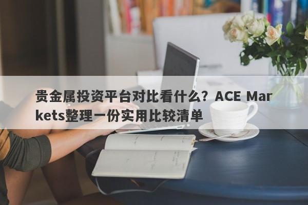 贵金属投资平台对比看什么？ACE Markets整理一份实用比较清单