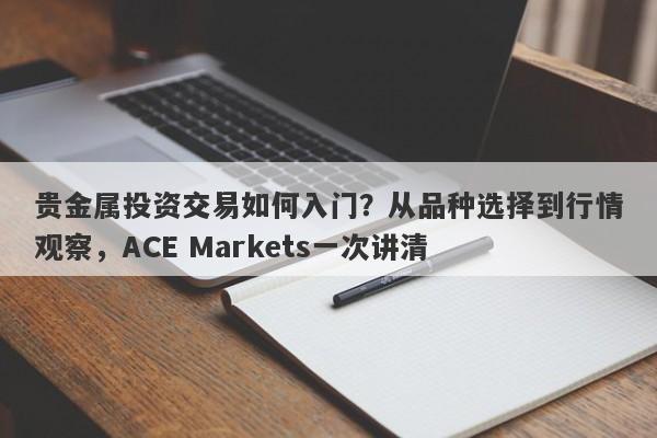 贵金属投资交易如何入门？从品种选择到行情观察，ACE Markets一次讲清