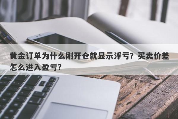 黄金订单为什么刚开仓就显示浮亏？买卖价差怎么进入盈亏？