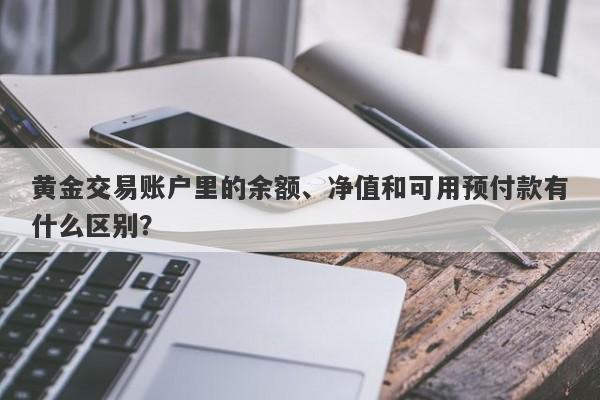 黄金交易账户里的余额、净值和可用预付款有什么区别？