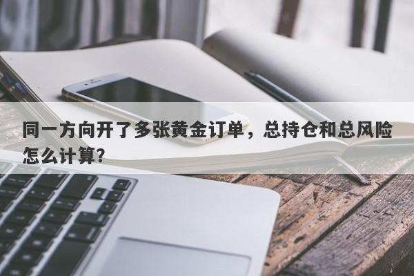 同一方向开了多张黄金订单，总持仓和总风险怎么计算？