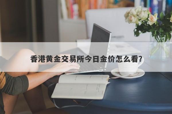 香港黄金交易所今日金价怎么看？
