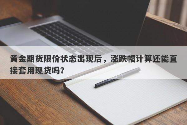 黄金期货限价状态出现后，涨跌幅计算还能直接套用现货吗？